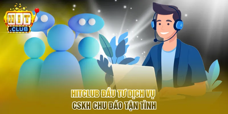 Hitclub đầu tư dịch vụ CSKH chu đáo tận tình
